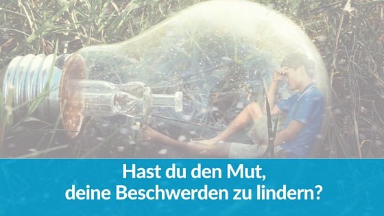 Hast du den Mut, deine Beschwerden zu lindern?