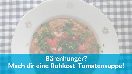 Bärenhunger? Mach dir eine Rohkost Tomatensuppe!