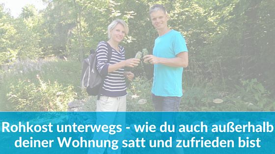 Rohkost unterwegs – Wie du auch außerhalb deiner Wohnung satt und zufrieden bist