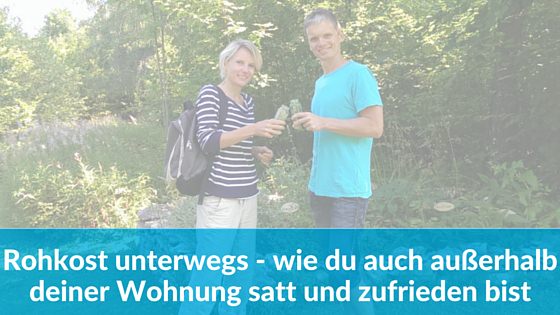 Rohkost unterwegs – Wie du auch außerhalb deiner Wohnung satt und zufrieden bist