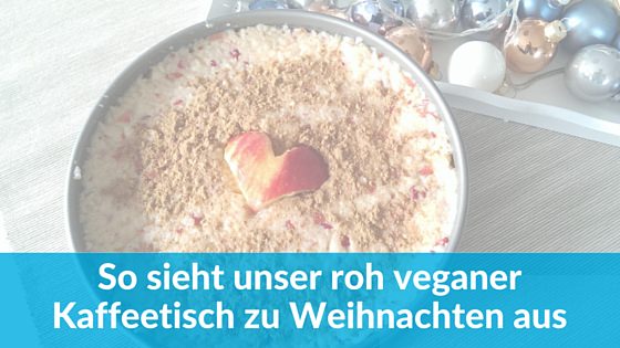 So sieht unser roh veganer Kaffeetisch an Weihnachten aus